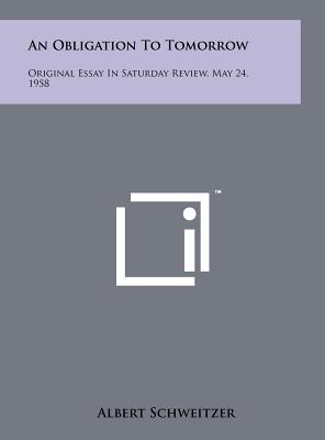 An Obligation To Tomorrow: Original Essay In Saturday Review, May 24, 1958 - Schweitzer, Albert, Dr.