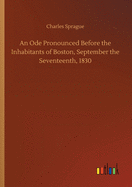 An Ode Pronounced Before the Inhabitants of Boston, September the Seventeenth, 1830