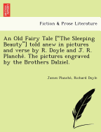 An Old Fairy Tale ["The Sleeping Beauty"] Told Anew in Pictures and Verse by R. Doyle and J. R. Planche . the Pictures Engraved by the Brothers Dalziel.