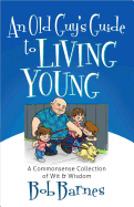 An Old Guy's Guide to Living Young: A Commonsense Collection of Wit and Wisdom