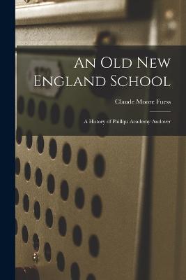 An old New England School: A History of Phillips Academy Andover - Fuess, Claude Moore