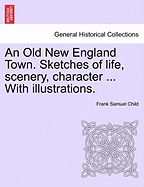 An Old New England Town. Sketches of Life, Scenery, Character ... with Illustrations.