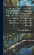 An old Zand-Pahlavi Glossary. Edited in Original Characters With a Transliteration in Roman Letters, an English Translation and an Alphabetical Index