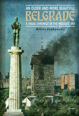 An Older and More Beautiful Belgrade: A Visual Chronicle of the MilosEvic Era - Prodanovic, Mileta, and Milojkovic, Maria (Translated by), and Horvitz, Robert (Editor)