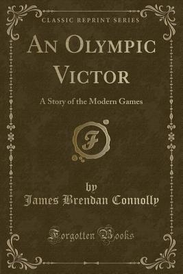 An Olympic Victor: A Story of the Modern Games (Classic Reprint) - Connolly, James Brendan