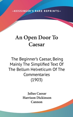 An Open Door To Caesar: The Beginner's Caesar, Being Mainly The Simplified Text Of The Bellum Helveticum Of The Commentaries (1903) - Caesar, Julius, and Cannon, Harrison Dickinson