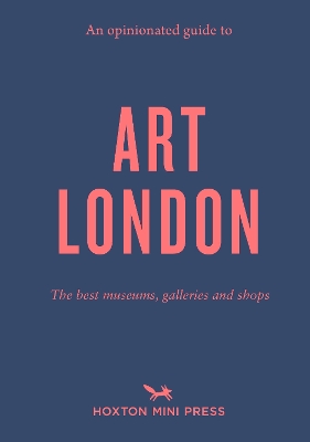 An Opinionated Guide to Art London: The best museums, galleries and shops - Brown, Christina