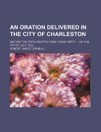 An Oration Delivered in the City of Charleston: Before the State Rights & Free Trade Party ... on the 4Th of July, 1832