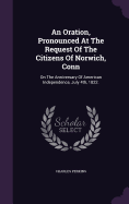 An Oration, Pronounced At The Request Of The Citizens Of Norwich, Conn: On The Anniversary Of American Independence, July 4th, 1822.