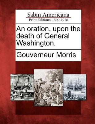 An Oration, Upon the Death of General Washington. - Morris, Gouverneur