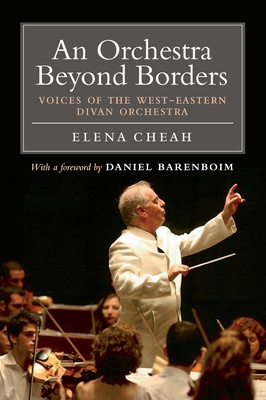 An Orchestra Beyond Borders: Voices of the West-Eastern Divan Orchestra - Cheah, Elena, and Barenboim, Daniel (Foreword by)