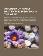 An Order of Family Prayer for Every Day in the Week: And for the Commemoration of the Holy Days and Seasons of the Church: Selected and Arranged from the Bible, the Liturgy, and Various Books of Devotion - Wainwright, Jonathan Mayhew