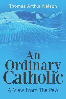 An Ordinary Catholic: A View From The Pew - Nelson, Thomas Arthur