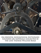 An Oriental Biographical Dictionary, Founded on Materials Collected by the Late Thomas William Beale (Classic Reprint)