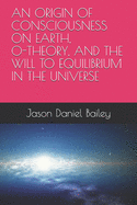 An Origin of Consciousness on Earth, O-Theory, and the Will to Equilibrium in the Universe