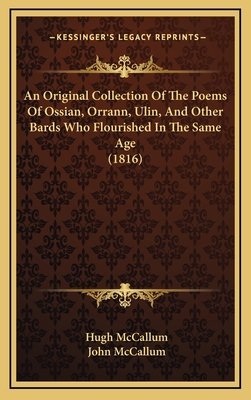 An Original Collection of the Poems of Ossian, Orrann, Ulin, and Other Bards Who Flourished in the Same Age (1816) - McCallum, Hugh (Editor), and McCallum, John, Dr. (Editor)