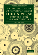 An Original Theory or New Hypothesis of the Universe, Founded upon the Laws of Nature: And Solving by Mathematical Principles the General Phnomena of the Visible Creation, and Particularly the Via Lactea