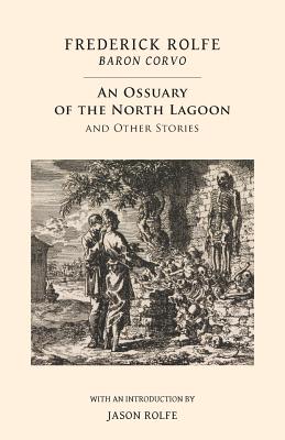 An Ossuary of the North Lagoon: And Other Stories - Rolfe, Frederick, and Rolfe, Jason (Introduction by)