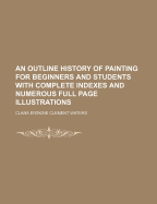 An Outline History of Painting for Beginners and Students with Complete Indexes and Numerous Full Page Illustrations
