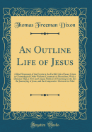 An Outline Life of Jesus: A Brief Statement of the Events in the Earthly Life of Jesus; Given in Chronological Order Without Comment or Discussion; With a Distance Map, a New and Unique Method of Presenting to the Eye the Journeying of Jesus, and the Comp