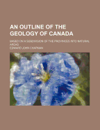 An Outline of the Geology of Canada: Based on a Subdivision of the Provinces Into Natural Areas