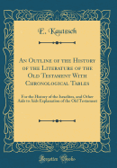 An Outline of the History of the Literature of the Old Testament with Chronological Tables: For the History of the Israelites, and Other AIDS to AIDS Explanation of the Old Testament (Classic Reprint)