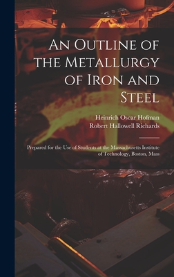 An Outline of the Metallurgy of Iron and Steel: Prepared for the Use of Students at the Massachusetts Institute of Technology, Boston, Mass - Richards, Robert Hallowell, and Hofman, Heinrich Oscar