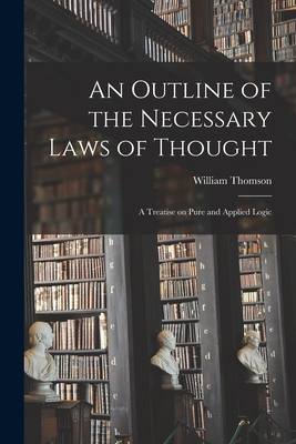 An Outline of the Necessary Laws of Thought: a Treatise on Pure and Applied Logic - Thomson, William