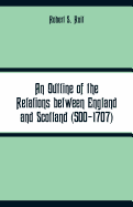 An Outline of the Relations between England and Scotland (500-1707)