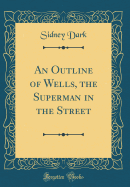 An Outline of Wells, the Superman in the Street (Classic Reprint)