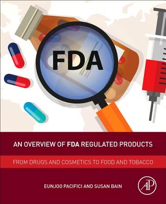 An Overview of FDA Regulated Products: From Drugs and Cosmetics to Food and Tobacco - Pacifici, Eunjoo (Editor), and Bain, Susan (Editor)