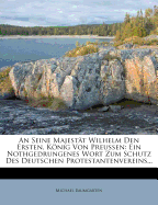 An Seine Majest?t Wilhelm Den Ersten, Knig Von Preu?en: Ein Nothgedrungenes Wort Zum Schutz Des Deutschen Protestantenvereins...