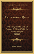 An Uncrowned Queen: The Story of the Life of Frances E. Willard Told for Young People (1902)