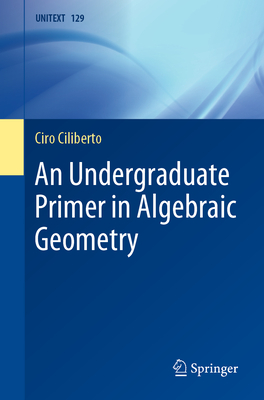 An Undergraduate Primer in Algebraic Geometry - Ciliberto, Ciro