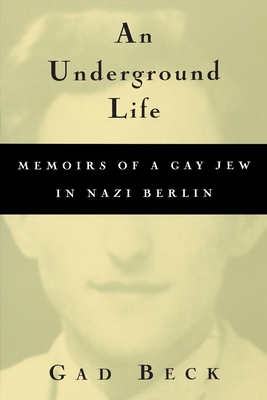 An Underground Life: Memoirs of a Gay Jew in Nazi Berlin - Beck, Gad