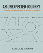 An Unexpected Journey: The Road to Power and Wisdom in Divorced Co-Parenting