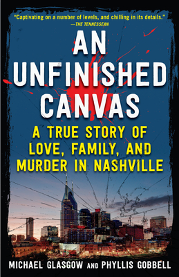 An Unfinished Canvas: A True Story of Love, Family, and Murder in Nashville - Gobbell, Phyllis, and Michael Glasgow, Michael
