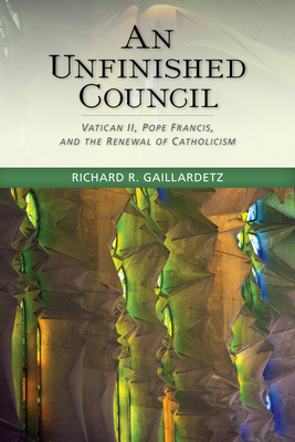 An Unfinished Council: Vatican II, Pope Francis, and the Renewal of Catholicism - Gaillardetz, Richard R