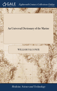 An Universal Dictionary of the Marine: Or, a Copious Explanation of the Technical Terms and Phrases Employed in the Construction, of a Ship Illustrated With Variety of Original Designs of Shipping,