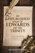 An Unpublished Essay of Edwards on the Trinity: With Remarks on Edwards and his Theology