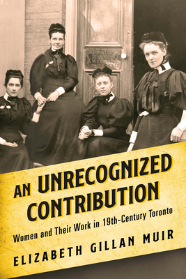 An Unrecognized Contribution: Women and Their Work in 19th-Century Toronto - Muir, Elizabeth Gillan