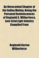 An Unrecorded Chapter of the Indian Mutiny: Being the Personal Reminiscences of Reginald G. Wilberfo