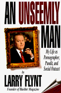 An Unseemly Man: My Life as a Pornographer, Pundit, and Social Outcast - Flynt, Larry