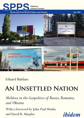 An Unsettled Nation: Moldova in the Geopolitics of Russia, Romania, and Ukraine - Baidaus, Eduard, and Himka, John-Paul (Preface by), and Marples, David R (Preface by)