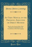 An Urdu Manual of the Phonetic, Inductive or Direct Method: Based on the Gospel of John, with a Progressive Introduction to the Constructions of the Urdu Language (Classic Reprint)