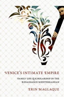 An Venice's Intimate Empire: Family Life and Scholarship in the Renaissance Mediterranean - Maglaque, Erin