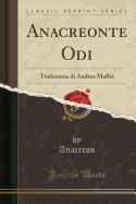 Anacreonte Odi: Traduzione Di Andrea Maffei (Classic Reprint)