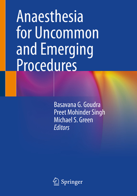 Anaesthesia for Uncommon and Emerging Procedures - Goudra, Basavana G. (Editor), and Singh, Preet Mohinder (Editor), and Green, Michael S. (Editor)
