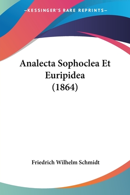 Analecta Sophoclea Et Euripidea (1864) - Schmidt, Friedrich Wilhelm (Editor)