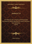 Analecta V4: Or Materials for a History of Remarkable Providences, Mostly Relating to Scotch Ministers and Christians (1843)